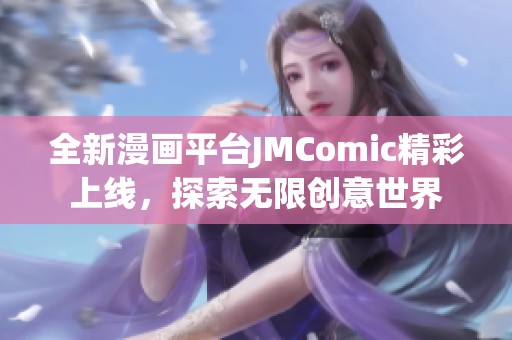 全新漫画平台JMComic精彩上线，探索无限创意世界