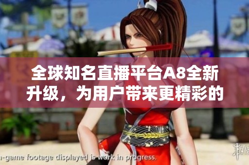 全球知名直播平台A8全新升级，为用户带来更精彩的直播体验