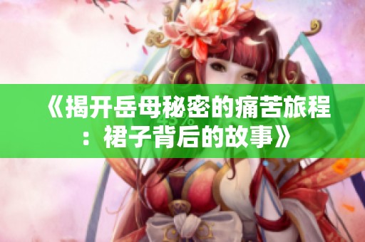 《揭开岳母秘密的痛苦旅程：裙子背后的故事》
