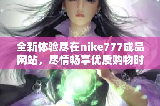 全新体验尽在nike777成品网站，尽情畅享优质购物时光