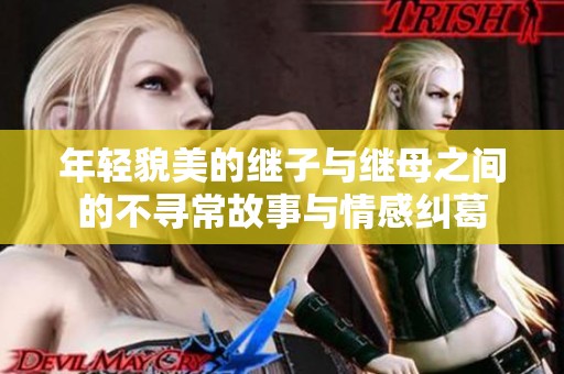 年轻貌美的继子与继母之间的不寻常故事与情感纠葛
