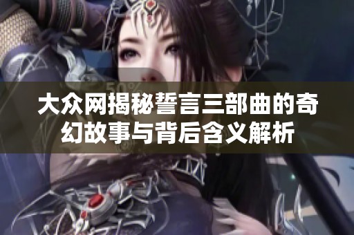 大众网揭秘誓言三部曲的奇幻故事与背后含义解析