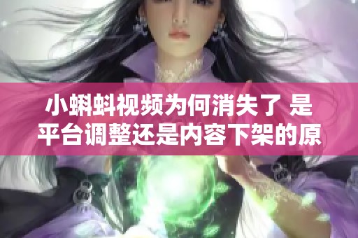 小蝌蚪视频为何消失了 是平台调整还是内容下架的原因分析