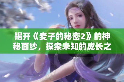 揭开《麦子的秘密2》的神秘面纱，探索未知的成长之旅