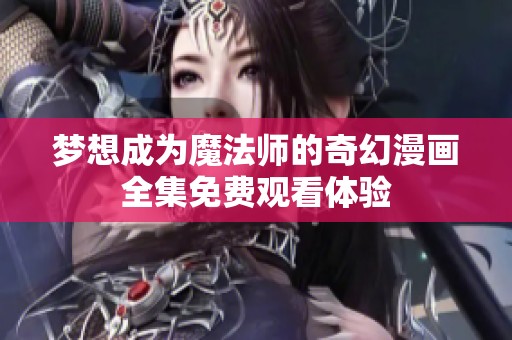 梦想成为魔法师的奇幻漫画全集免费观看体验