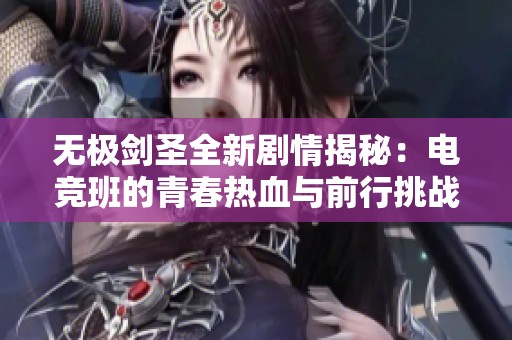 无极剑圣全新剧情揭秘：电竞班的青春热血与前行挑战