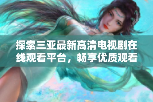 探索三亚最新高清电视剧在线观看平台，畅享优质观看体验