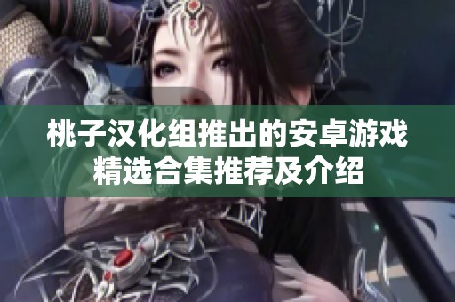 桃子汉化组推出的安卓游戏精选合集推荐及介绍
