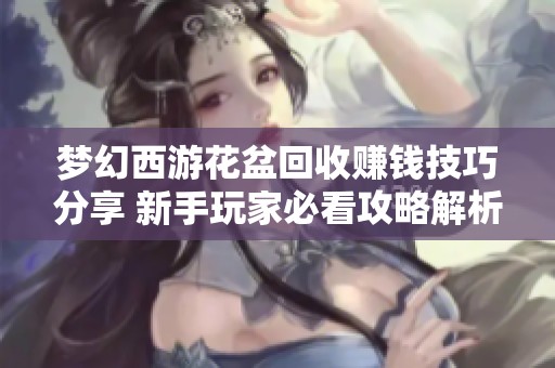 梦幻西游花盆回收赚钱技巧分享 新手玩家必看攻略解析