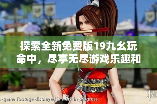 探索全新免费版19九幺玩命中，尽享无尽游戏乐趣和挑战