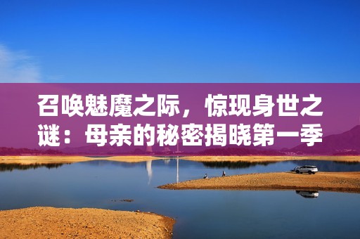 召唤魅魔之际，惊现身世之谜：母亲的秘密揭晓第一季