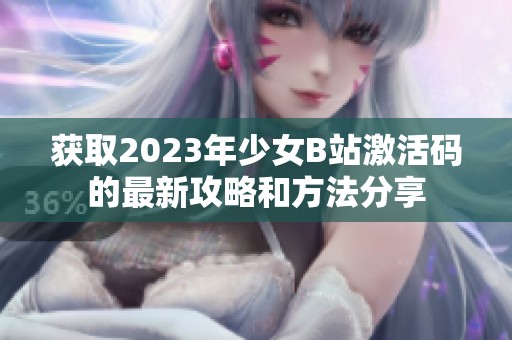 获取2023年少女B站激活码的最新攻略和方法分享
