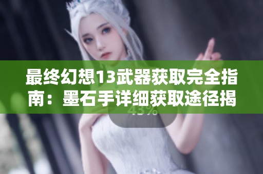 最终幻想13武器获取完全指南：墨石手详细获取途径揭秘与分析