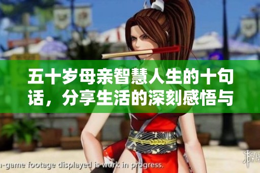 五十岁母亲智慧人生的十句话，分享生活的深刻感悟与启示