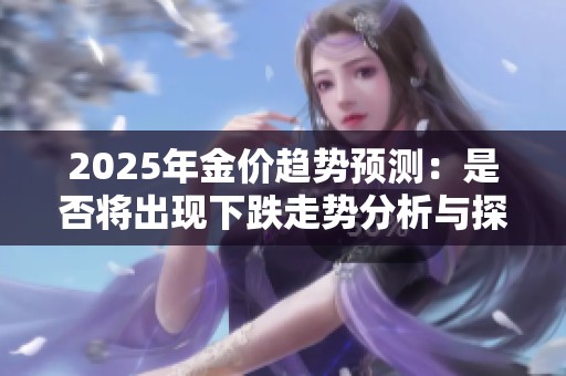 2025年金价趋势预测：是否将出现下跌走势分析与探讨