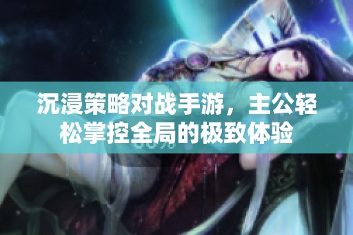 沉浸策略对战手游，主公轻松掌控全局的极致体验