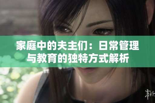 家庭中的夫主们：日常管理与教育的独特方式解析