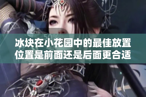 冰块在小花园中的最佳放置位置是前面还是后面更合适