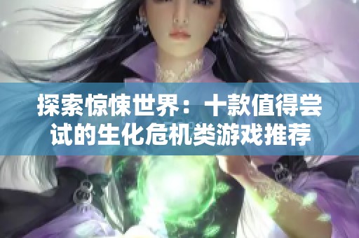 探索惊悚世界：十款值得尝试的生化危机类游戏推荐