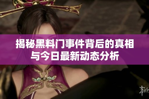 揭秘黑料门事件背后的真相与今日最新动态分析