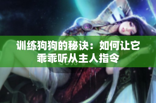 训练狗狗的秘诀：如何让它乖乖听从主人指令