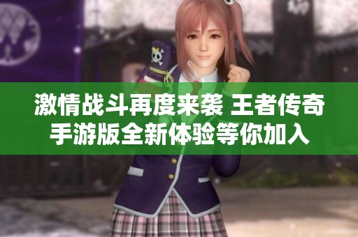 激情战斗再度来袭 王者传奇手游版全新体验等你加入