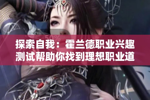 探索自我：霍兰德职业兴趣测试帮助你找到理想职业道路