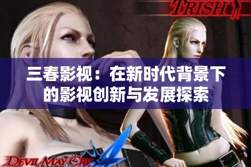 三春影视：在新时代背景下的影视创新与发展探索