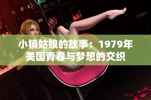 小镇姑娘的故事：1979年美国青春与梦想的交织