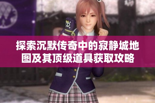探索沉默传奇中的寂静城地图及其顶级道具获取攻略