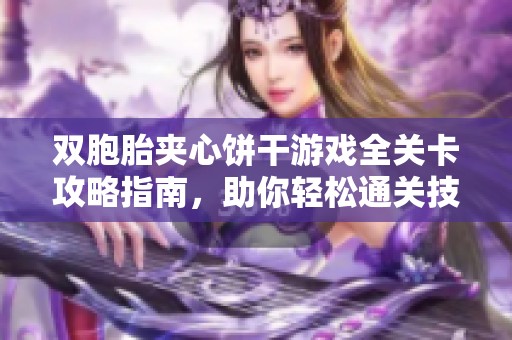 双胞胎夹心饼干游戏全关卡攻略指南，助你轻松通关技巧分享