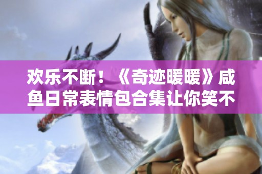 欢乐不断！《奇迹暖暖》咸鱼日常表情包合集让你笑不停
