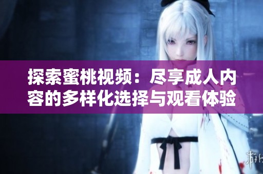 探索蜜桃视频：尽享成人内容的多样化选择与观看体验