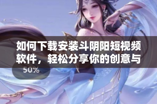如何下载安装斗阴阳短视频软件，轻松分享你的创意与生活片段
