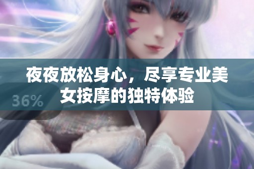 夜夜放松身心，尽享专业美女按摩的独特体验