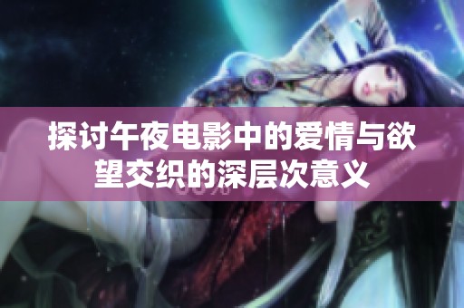 探讨午夜电影中的爱情与欲望交织的深层次意义