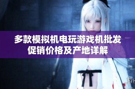 多款模拟机电玩游戏机批发促销价格及产地详解