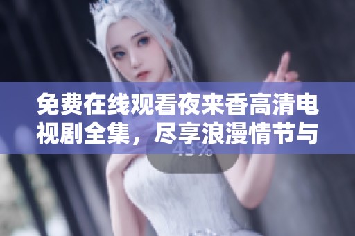 免费在线观看夜来香高清电视剧全集，尽享浪漫情节与感人故事