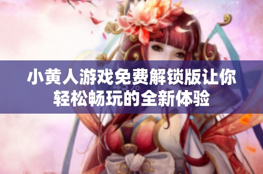 小黄人游戏免费解锁版让你轻松畅玩的全新体验