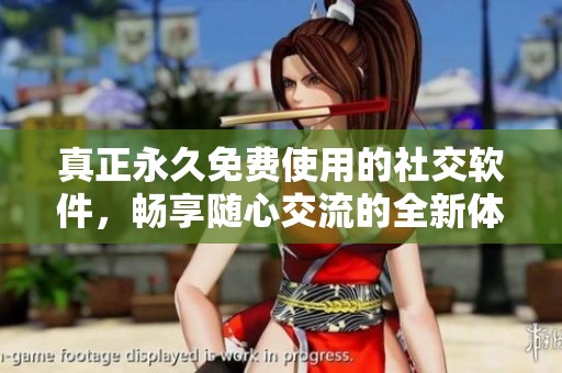 真正永久免费使用的社交软件，畅享随心交流的全新体验