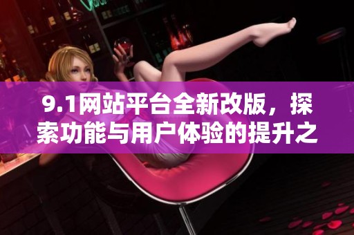 9.1网站平台全新改版，探索功能与用户体验的提升之路