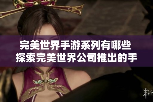 完美世界手游系列有哪些 探索完美世界公司推出的手机游戏之旅