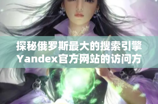 探秘俄罗斯最大的搜索引擎Yandex官方网站的访问方式