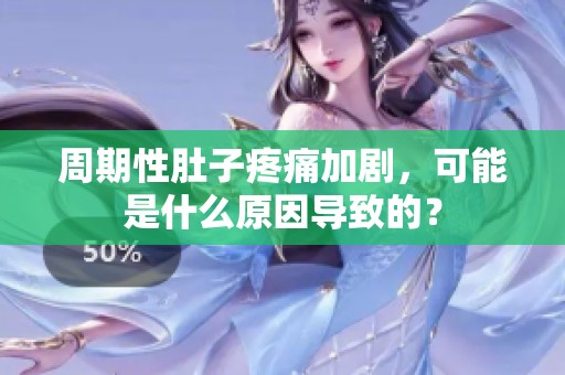 周期性肚子疼痛加剧，可能是什么原因导致的？