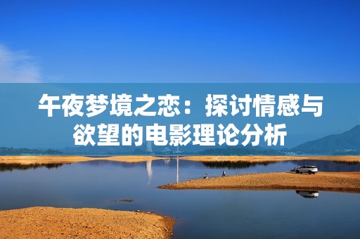 午夜梦境之恋：探讨情感与欲望的电影理论分析