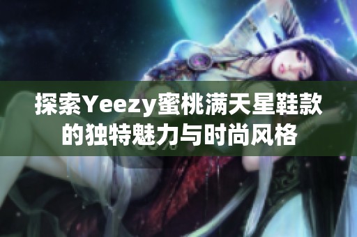 探索Yeezy蜜桃满天星鞋款的独特魅力与时尚风格