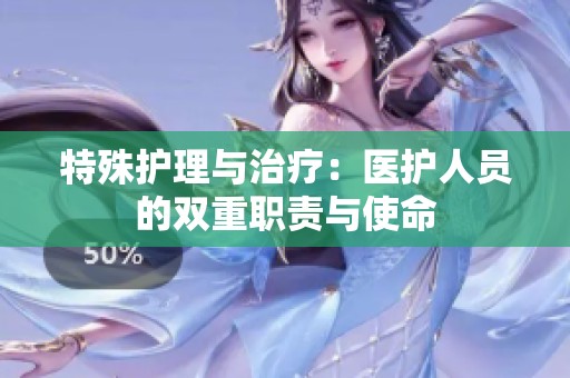 特殊护理与治疗：医护人员的双重职责与使命