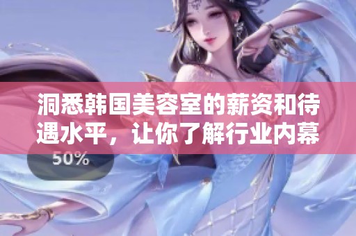 洞悉韩国美容室的薪资和待遇水平，让你了解行业内幕