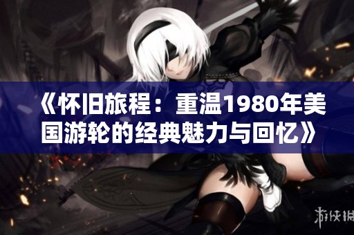 《怀旧旅程：重温1980年美国游轮的经典魅力与回忆》
