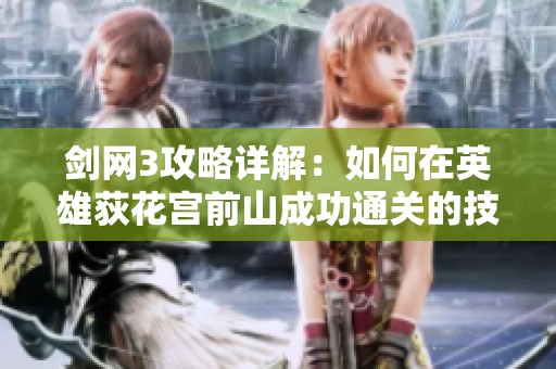 剑网3攻略详解：如何在英雄荻花宫前山成功通关的技巧与策略